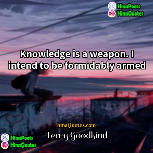 Terry Goodkind Quotes | Knowledge is a weapon. I intend to